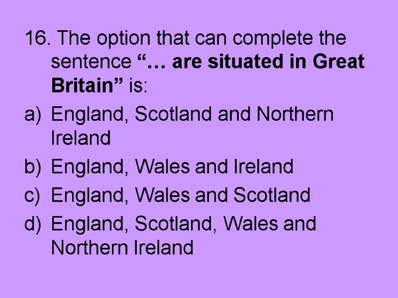 16. The option that can complete the sentence “… are situated in Great Britain”